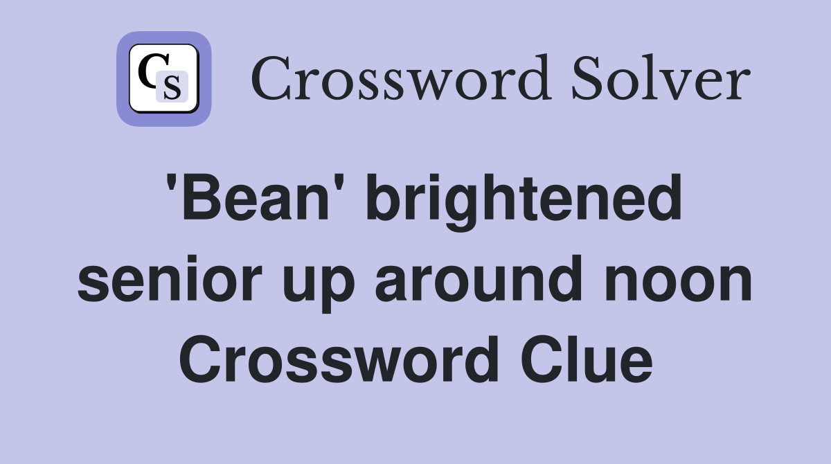 'Bean' brightened senior up around noon Crossword Clue