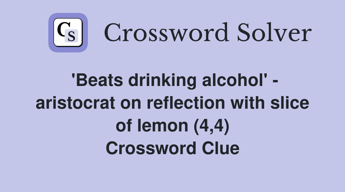 'Beats drinking alcohol' - aristocrat on reflection with slice of lemon (4,4) Crossword Clue