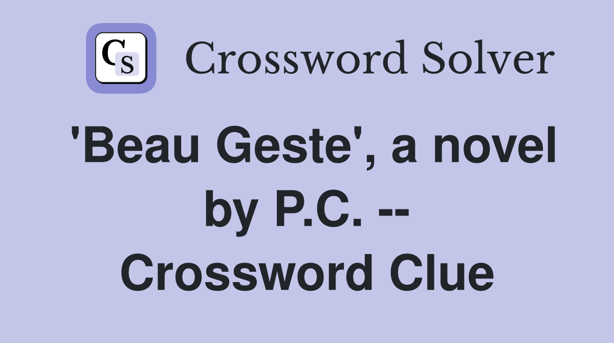 'Beau Geste', a novel by P.C. -- Crossword Clue