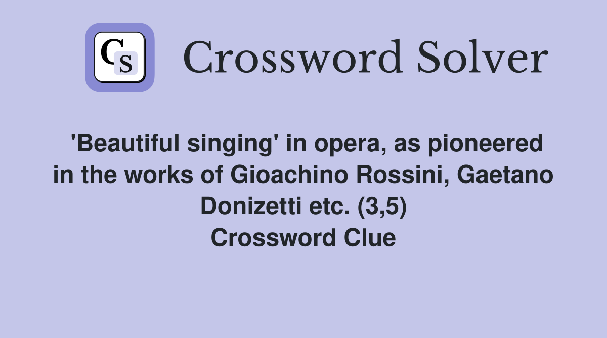 'Beautiful singing' in opera, as pioneered in the works of Gioachino Rossini, Gaetano Donizetti etc. (3,5) Crossword Clue