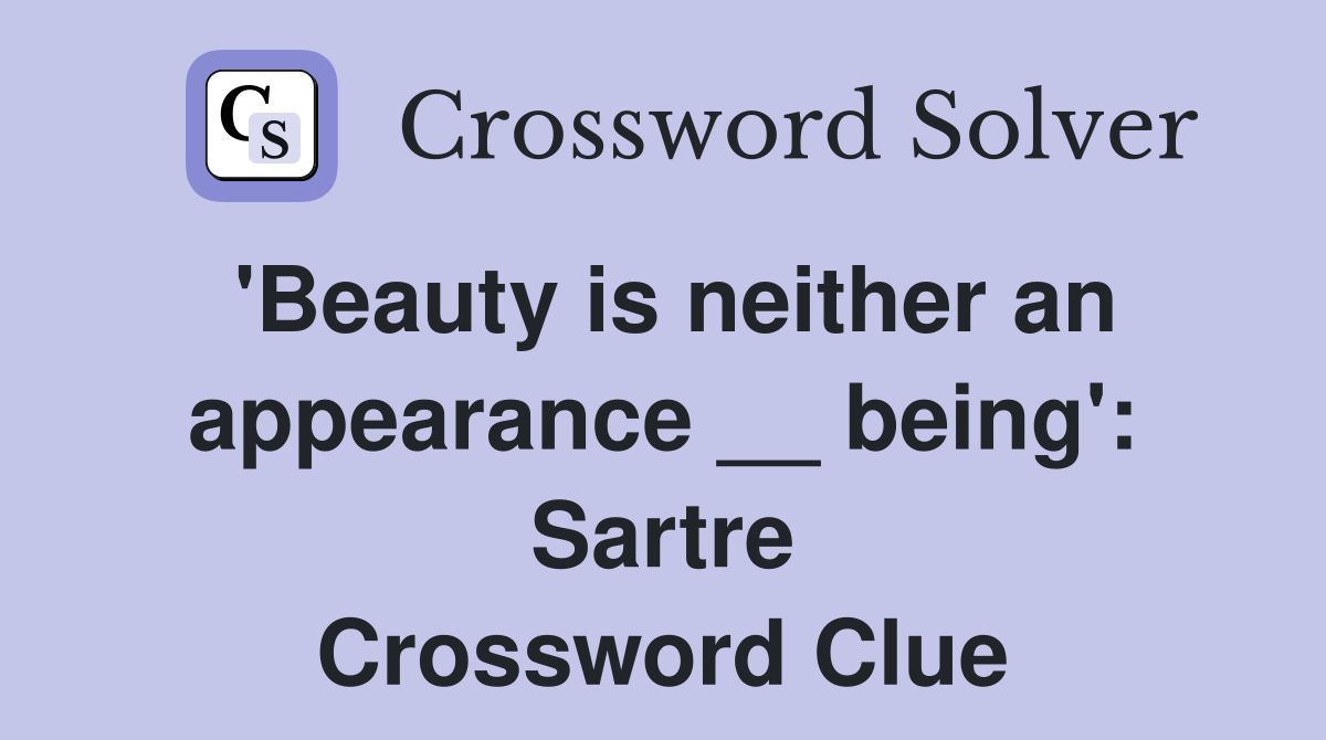 'Beauty is neither an appearance __ being': Sartre Crossword Clue