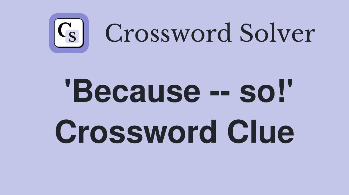 'Because -- so!' Crossword Clue