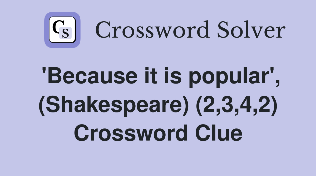 'Because it is popular', (Shakespeare) (2,3,4,2) Crossword Clue