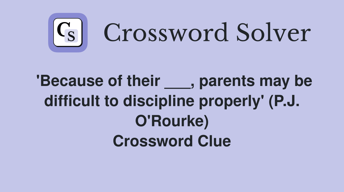 'Because of their ___, parents may be difficult to discipline properly' (P.J. O'Rourke) Crossword Clue