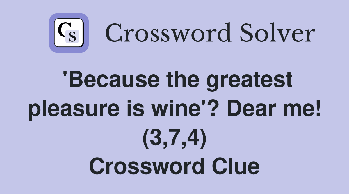 'Because the greatest pleasure is wine'? Dear me! (3,7,4) Crossword Clue