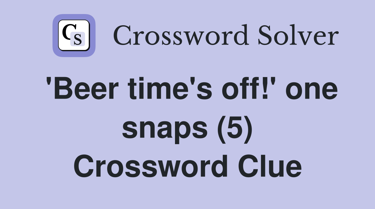 'Beer time's off!' one snaps (5) Crossword Clue