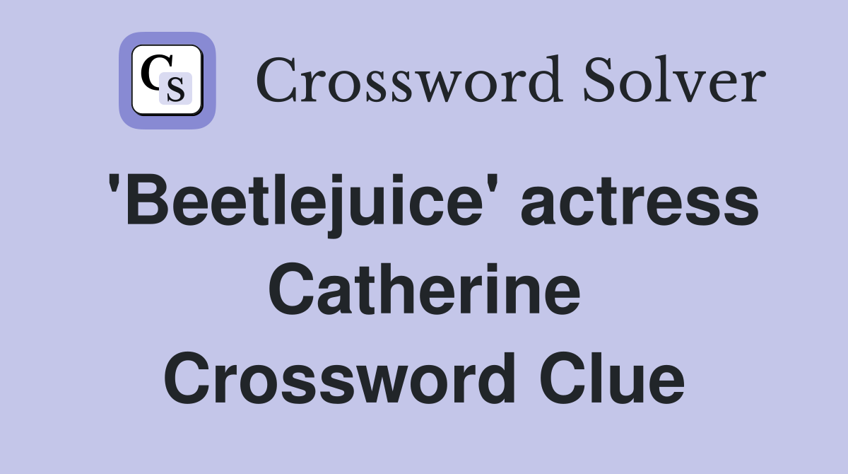 'Beetlejuice' actress Catherine Crossword Clue