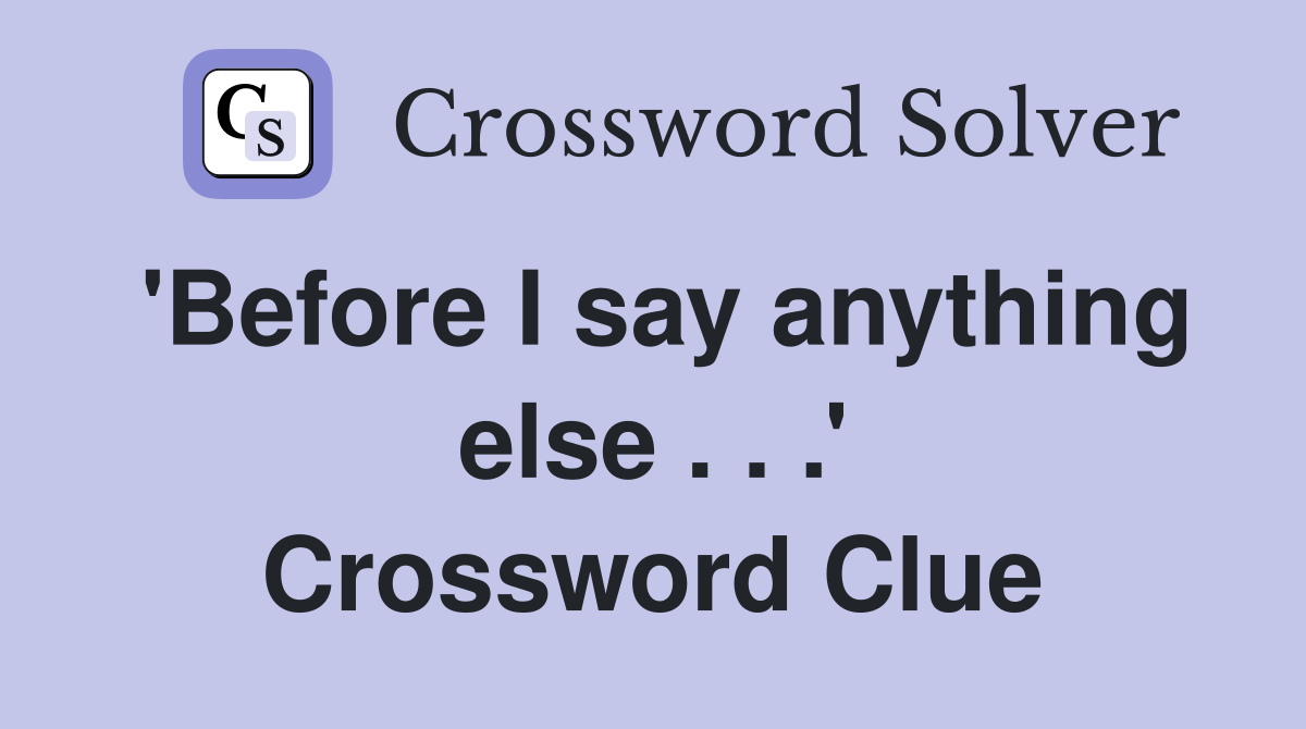 'Before I say anything else . . .' Crossword Clue