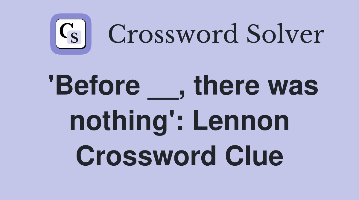 'Before __, there was nothing': Lennon Crossword Clue