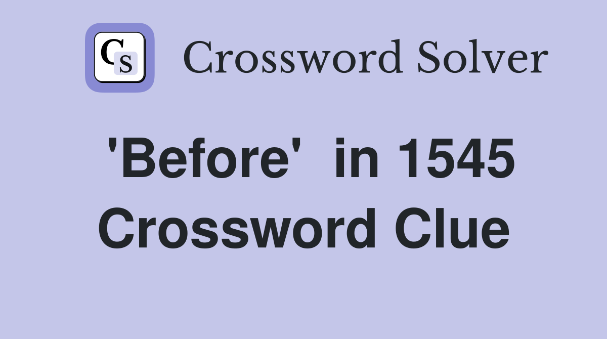 'Before'  in 1545 Crossword Clue