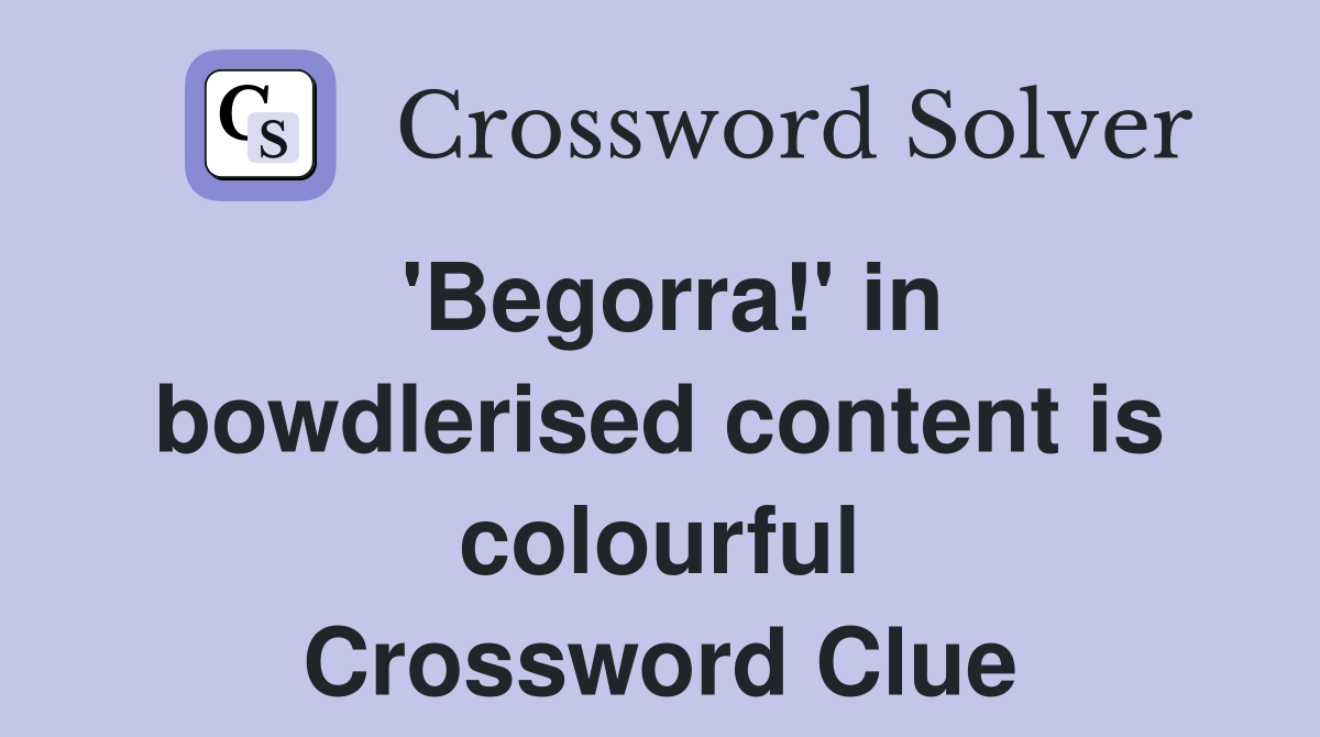 'Begorra!' in bowdlerised content is colourful Crossword Clue