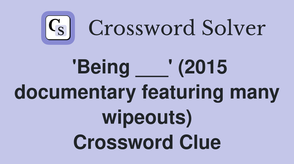 'Being ___' (2015 documentary featuring many wipeouts) Crossword Clue