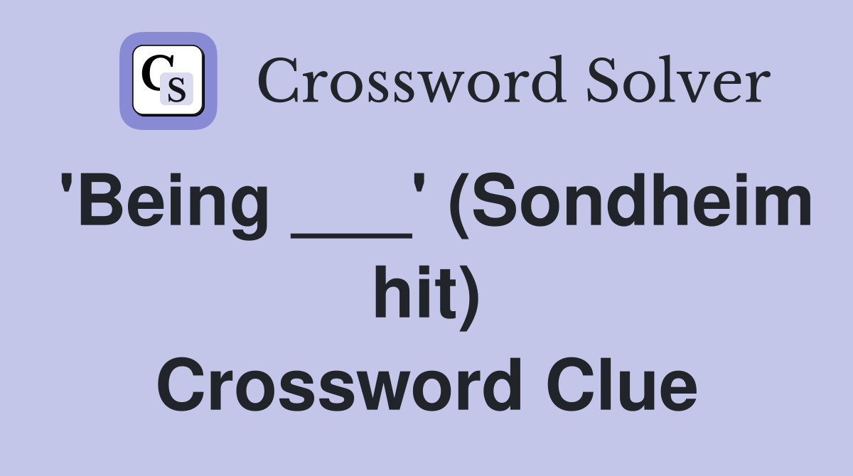 'Being ___' (Sondheim hit) Crossword Clue