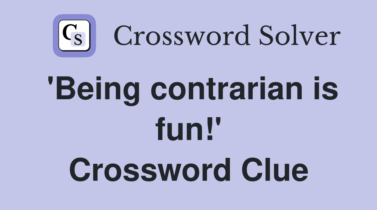 'Being contrarian is fun!' Crossword Clue