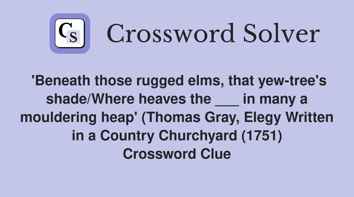 'Beneath those rugged elms, that yew-tree's shade/Where heaves the ___ in many a mouldering heap' (Thomas Gray, Elegy Written in a Country Churchyard (1751) Crossword Clue