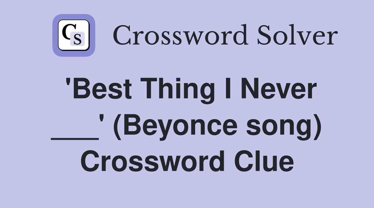 'Best Thing I Never ___' (Beyonce song) Crossword Clue