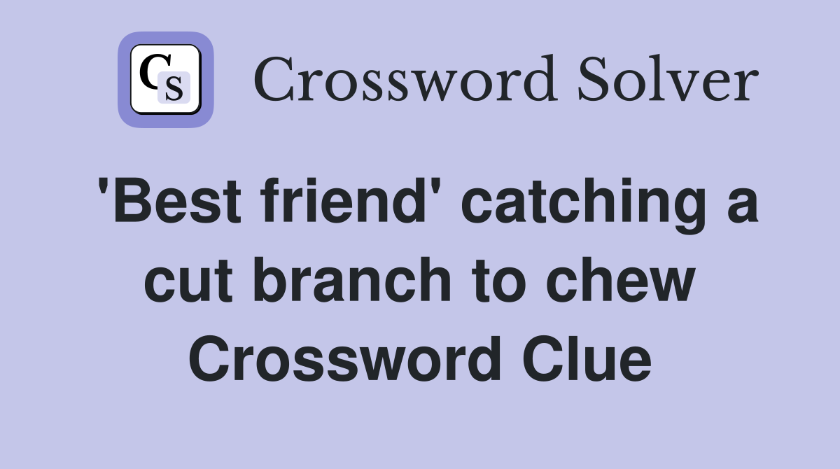 'Best friend' catching a cut branch to chew Crossword Clue