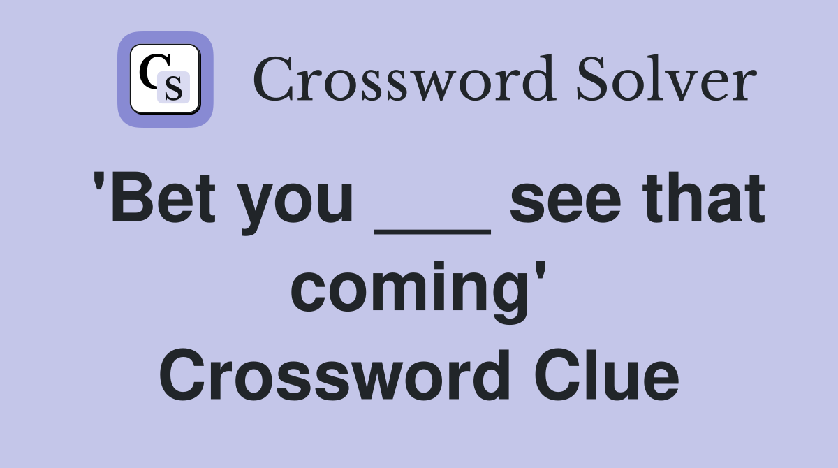'Bet you ___ see that coming' Crossword Clue