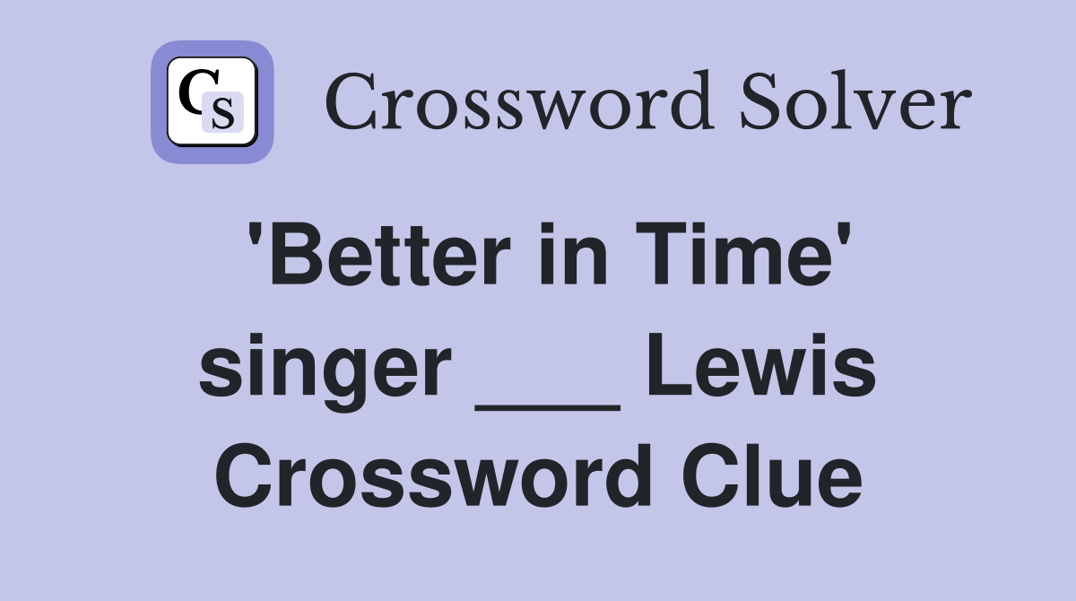 'Better in Time' singer ___ Lewis Crossword Clue