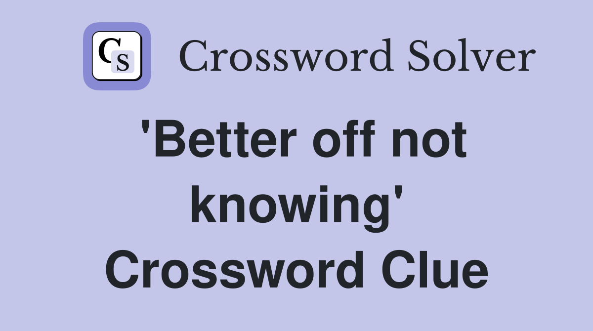 'Better off not knowing' Crossword Clue