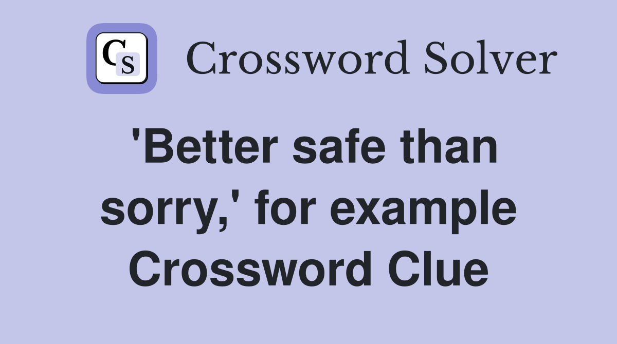 'Better safe than sorry,' for example Crossword Clue