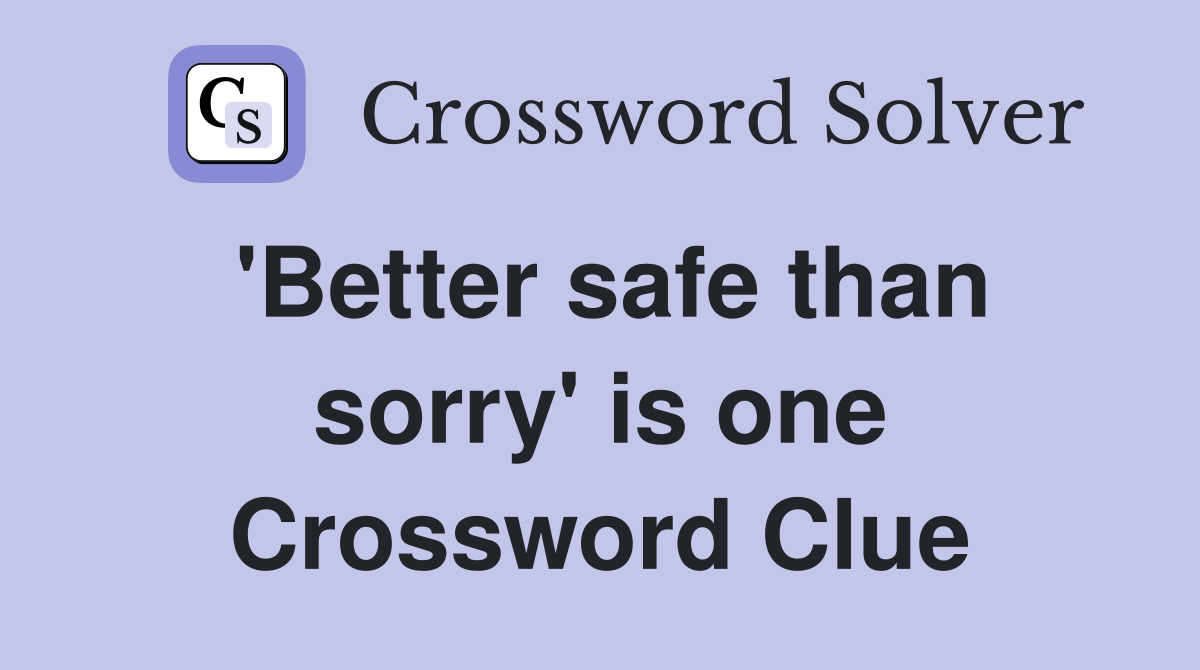 'Better safe than sorry' is one Crossword Clue