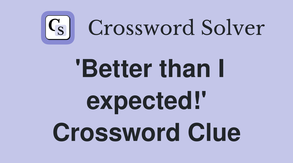 'Better than I expected!' Crossword Clue
