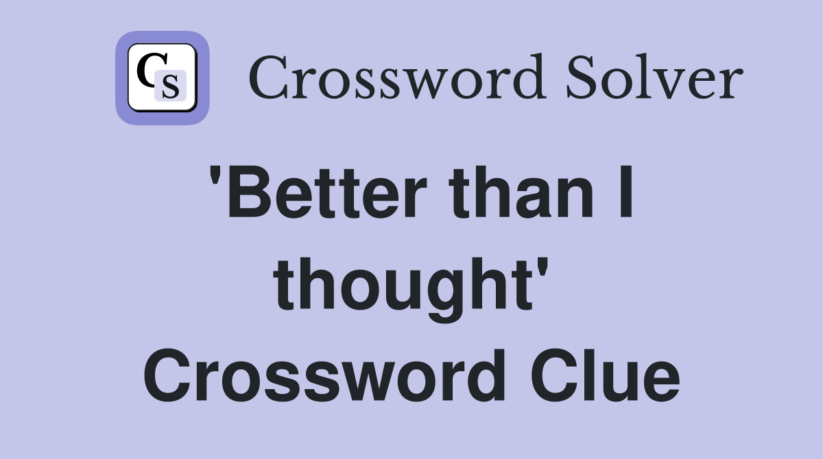 'Better than I thought' Crossword Clue