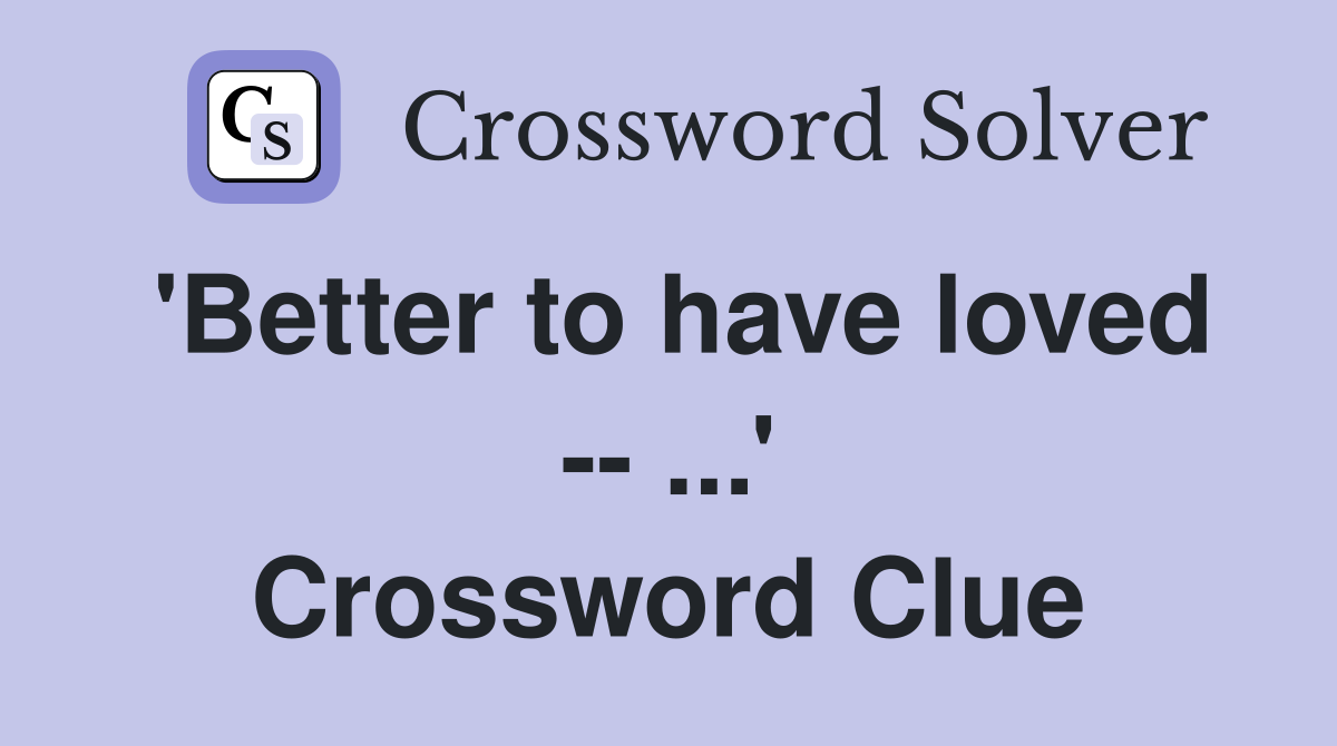 'Better to have loved -- ...' Crossword Clue