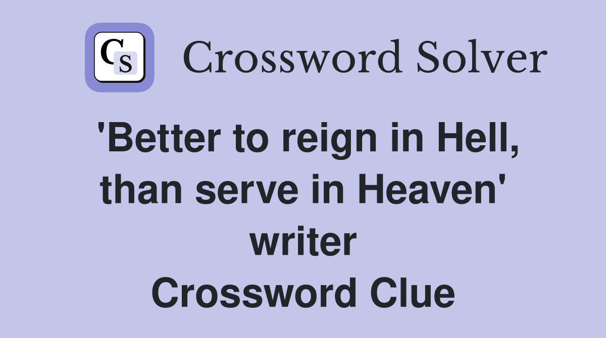 'Better to reign in Hell, than serve in Heaven' writer Crossword Clue