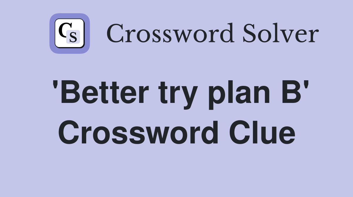'Better try plan B' Crossword Clue