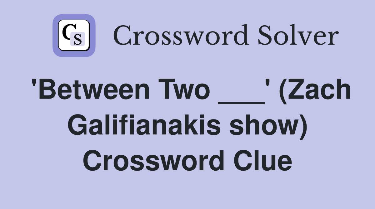 'Between Two ___' (Zach Galifianakis show) Crossword Clue