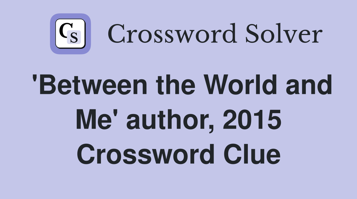 'Between the World and Me' author, 2015 Crossword Clue
