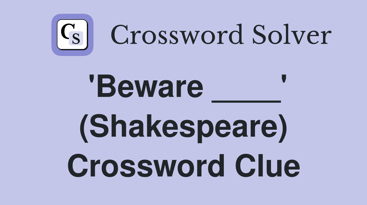 'Beware ____' (Shakespeare) Crossword Clue