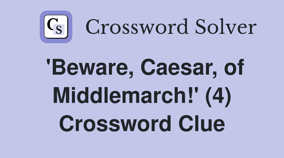 'Beware, Caesar, of Middlemarch!' (4) Crossword Clue