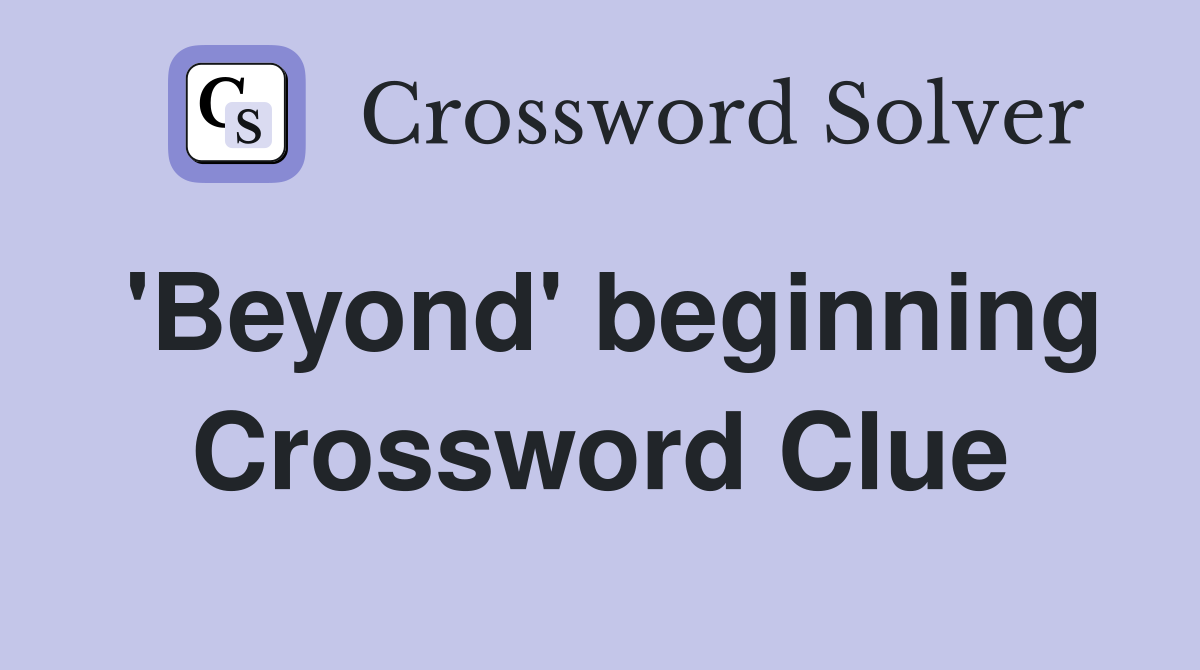 'Beyond' beginning Crossword Clue