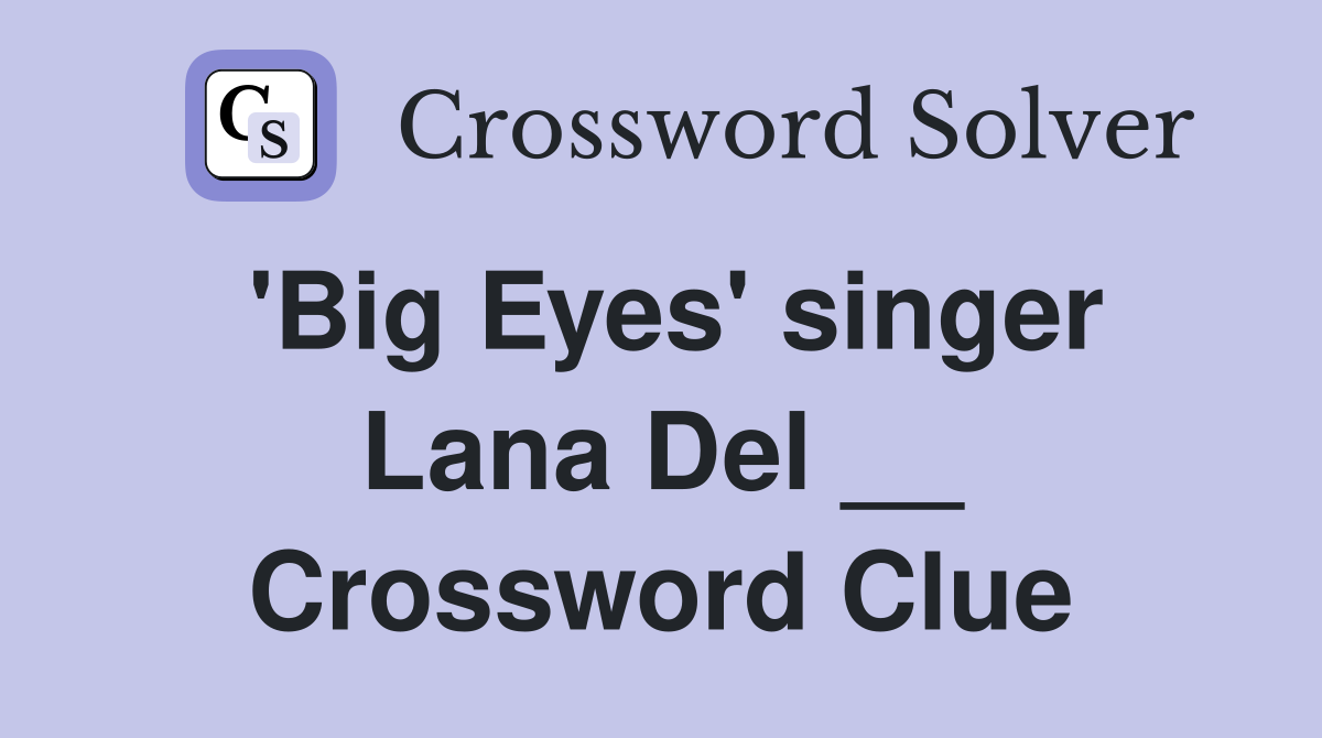 'Big Eyes' singer Lana Del __ Crossword Clue