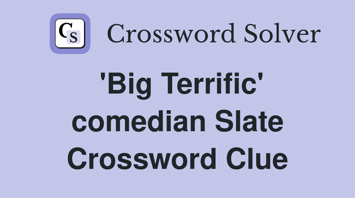 'Big Terrific' comedian Slate Crossword Clue
