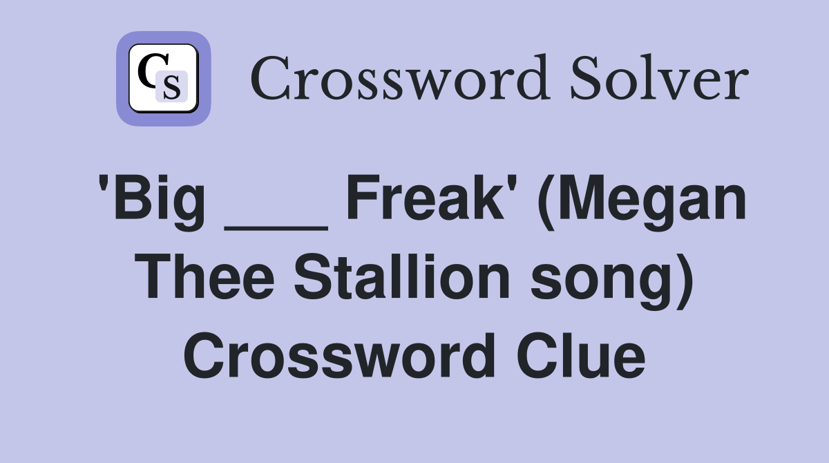 'Big ___ Freak' (Megan Thee Stallion song) Crossword Clue