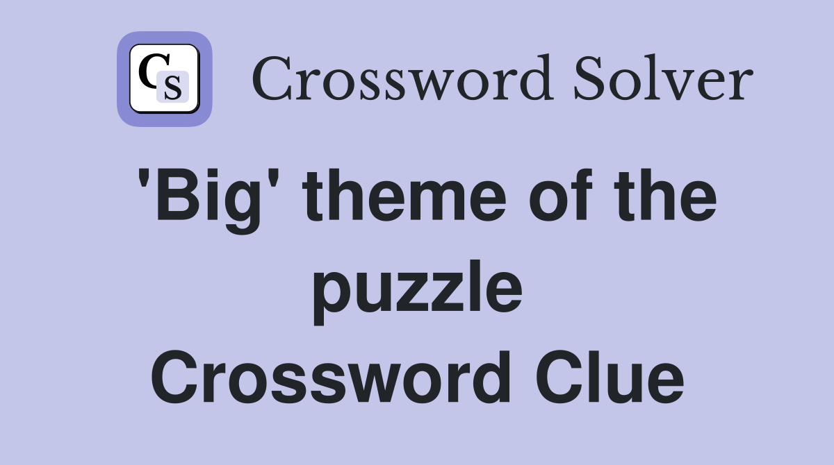 'Big' theme of the puzzle Crossword Clue