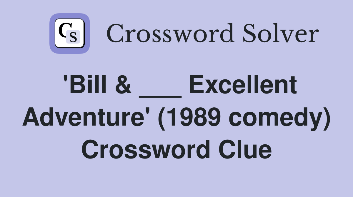 'Bill & ___ Excellent Adventure' (1989 comedy) Crossword Clue