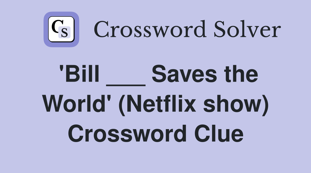 'Bill ___ Saves the World' (Netflix show) Crossword Clue