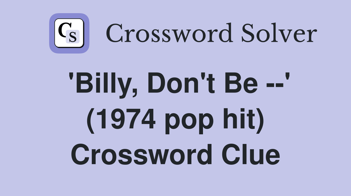 'Billy, Don't Be --' (1974 pop hit) Crossword Clue