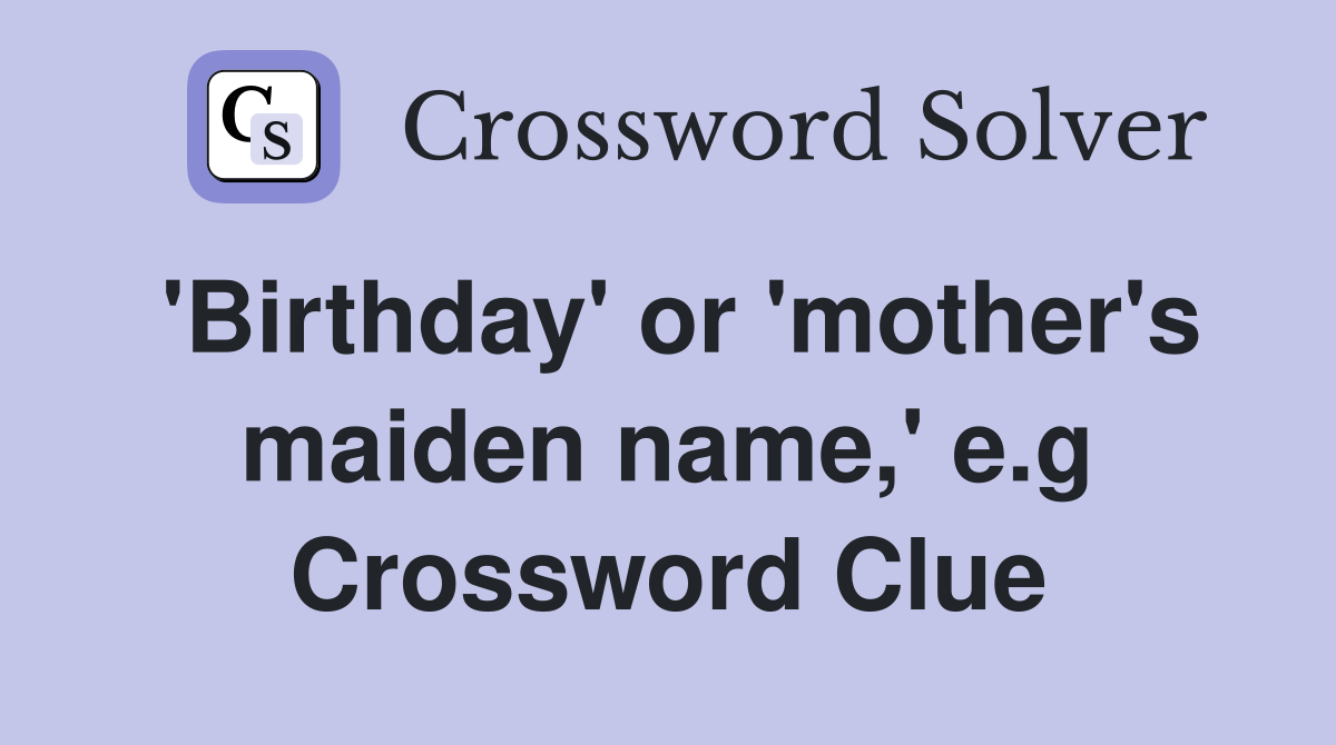 'Birthday' or 'mother's maiden name,' e.g Crossword Clue
