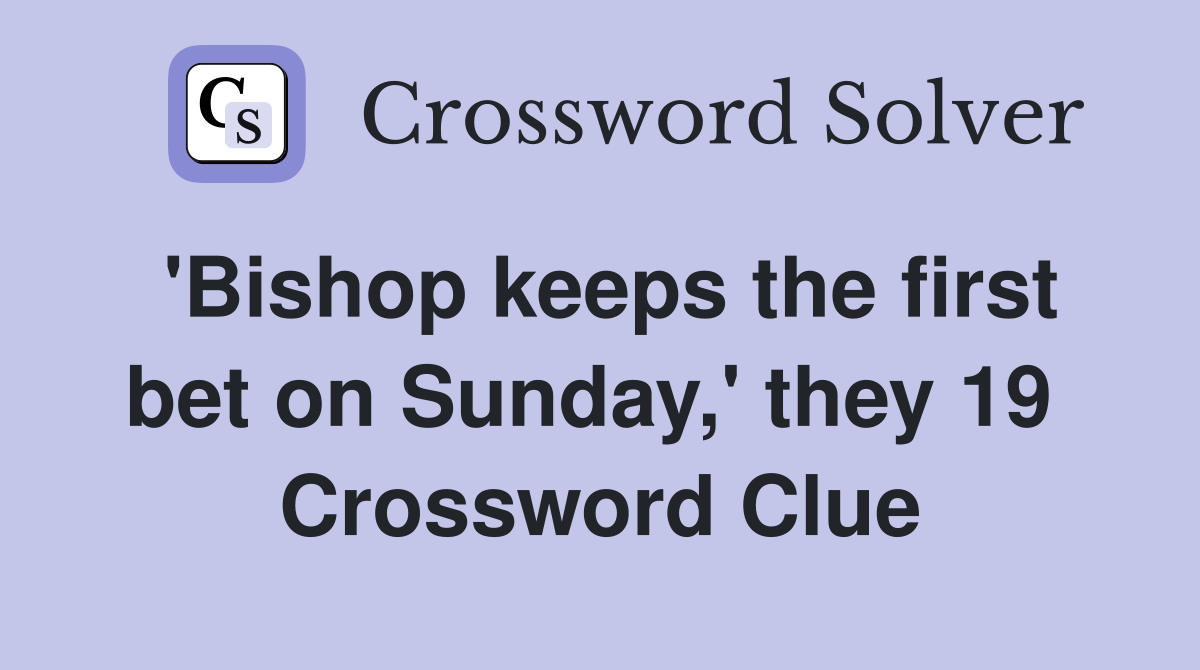 'Bishop keeps the first bet on Sunday,' they 19  Crossword Clue