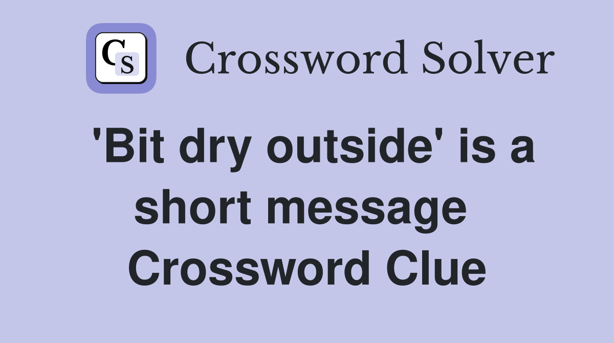 'Bit dry outside' is a short message  Crossword Clue