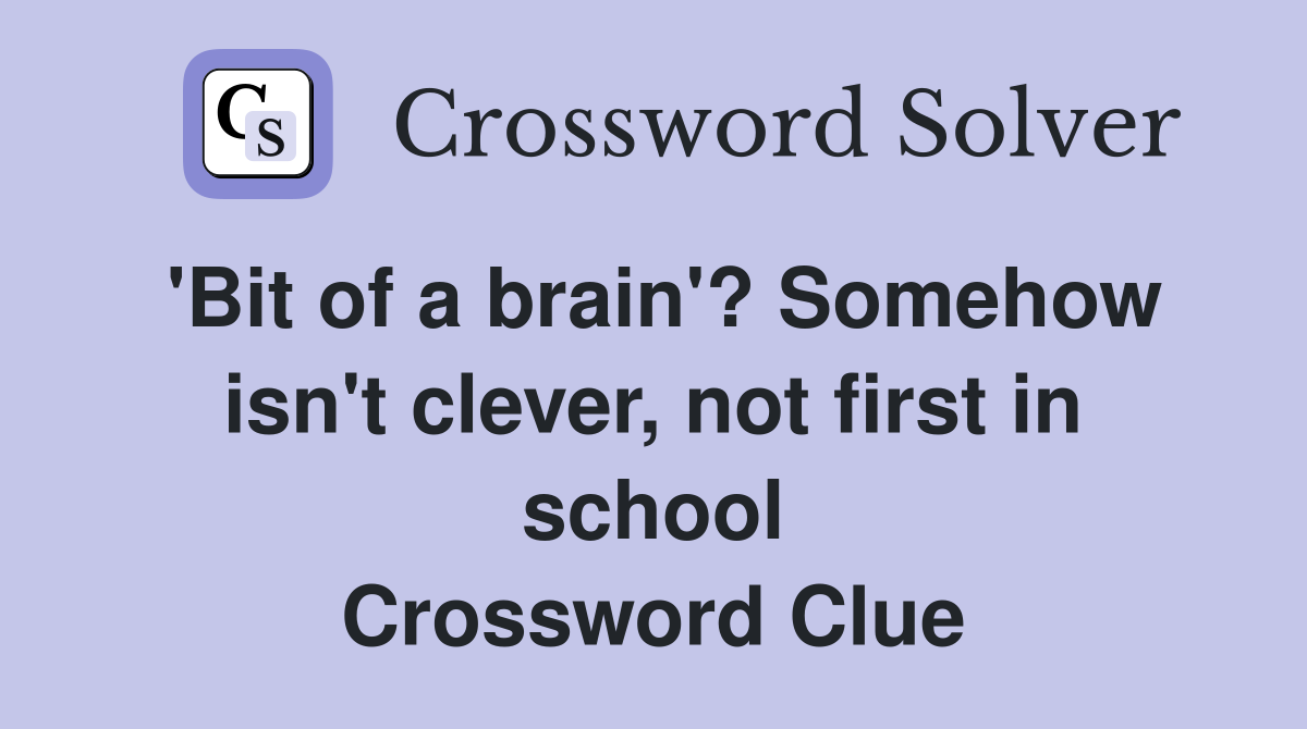 'Bit of a brain'? Somehow isn't clever, not first in school Crossword Clue