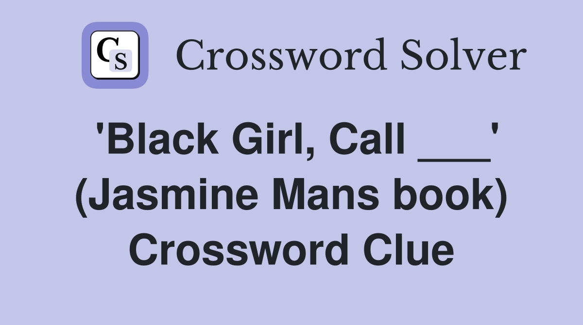 'Black Girl, Call ___' (Jasmine Mans book) Crossword Clue