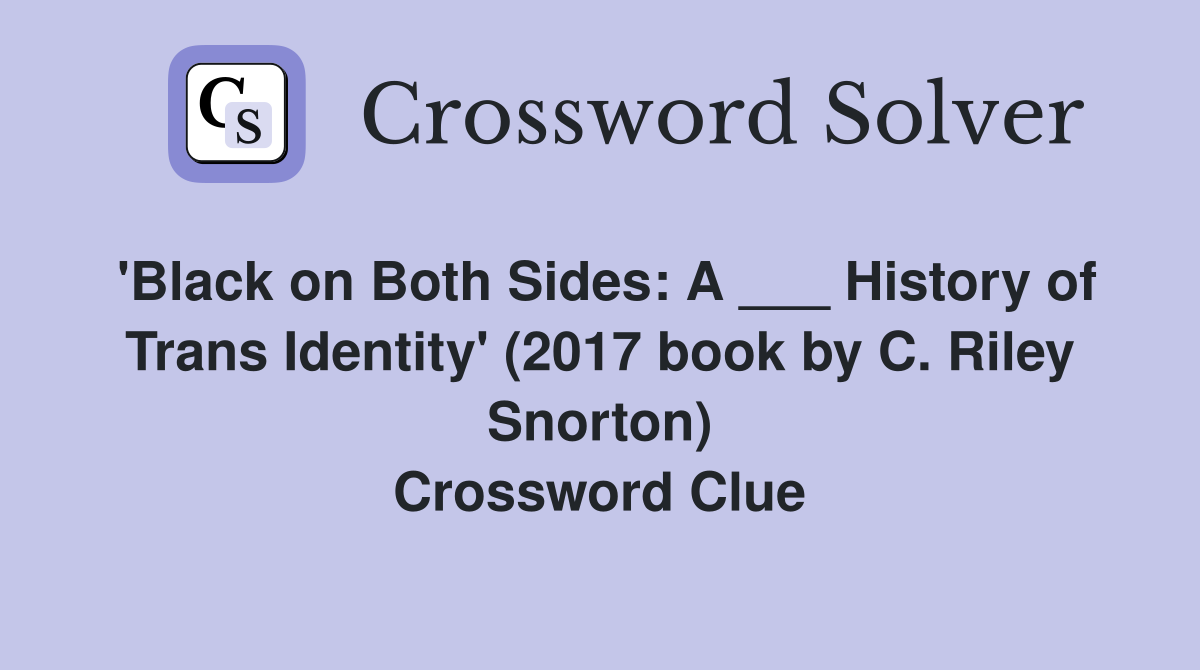 'Black on Both Sides: A ___ History of Trans Identity' (2017 book by C. Riley Snorton) Crossword Clue