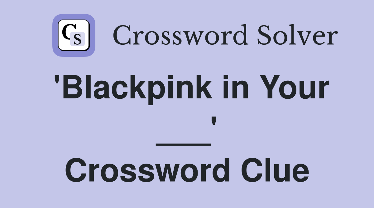 'Blackpink in Your ___' Crossword Clue